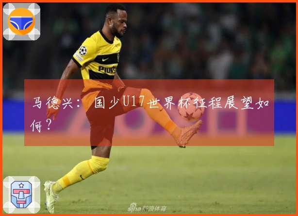 马德兴：国少U17世界杯征程展望如何？